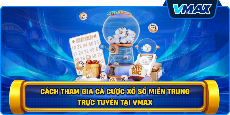Cách tham gia cá cược Xổ số miền Trung trực tuyến tại vmax