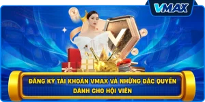 Đăng ký tài khoản vmax và những đặc quyền dành cho hội viên