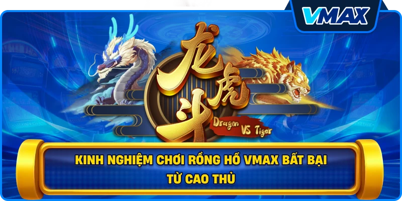 Kinh nghiệm chơi Rồng hổ vmax bất bại từ cao thủ