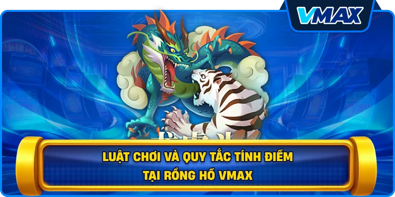 Luật chơi và quy tắc tính điểm tại Rồng hổ vmax