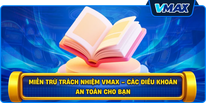 Miễn trừ trách nhiệm vmax – Các điều khoản an toàn cho bạn