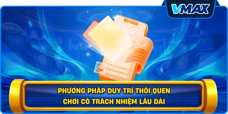 Phương pháp duy trì thói quen chơi có trách nhiệm lâu dài