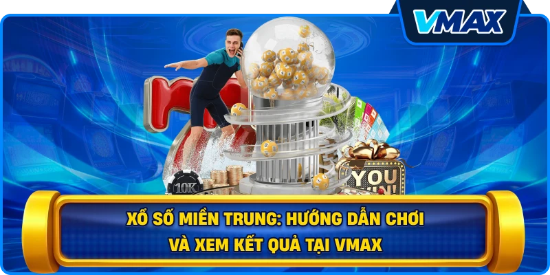 Xổ số miền Trung: Hướng dẫn chơi và xem kết quả tại vmax