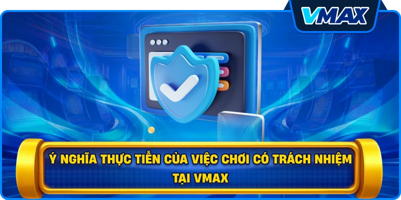 Ý nghĩa thực tiễn của việc chơi có trách nhiệm tại vmax
